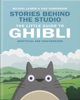 Stories Behind the Studio: The Little Guide to Ghibli – Michael Leader & Jake Cunningham