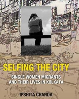 Selfing The City : Single Women Migrants and Their Lives in Kolkata – Ipshita Chanda (Hardcover)