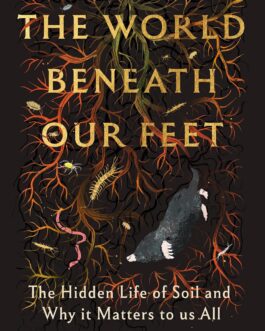 The World Beneath Our Feet : The Hidden Life of Soil and Why It matters to Us All – Frank Ashwood