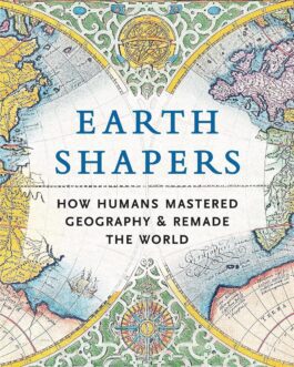 Earth Shapers : How Humans Mastered Geography & Remade The World – Maxim Samson