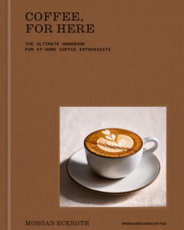 Coffee, For Here : The Ultimate Handbook for At- Home Coffee Enthusiasts – Morgan Eckroth