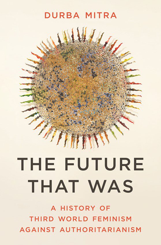 The Future that was : A History of third world feminism against authoritarianism - Durba Mitra (Hardcover)